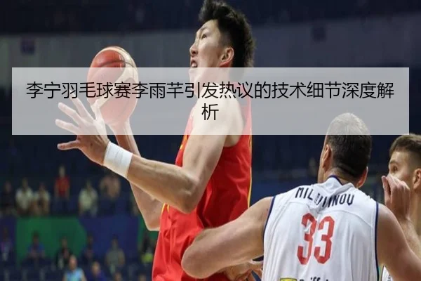 李宁羽毛球赛李雨芊引发热议的技术细节深度解析