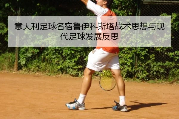 意大利足球名宿鲁伊科斯塔战术思想与现代足球发展反思