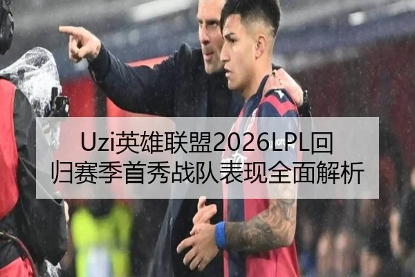 Uzi英雄联盟2026LPL回归赛季首秀战队表现全面解析