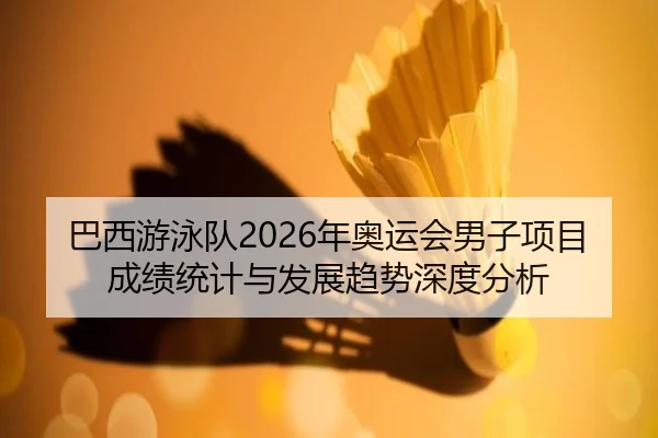 巴西游泳队2026年奥运会男子项目成绩统计与发展趋势深度分析