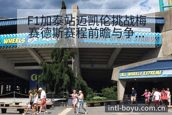 F1加泰站迈凯伦挑战梅赛德斯赛程前瞻与争议焦点观察 - 博鱼体育App