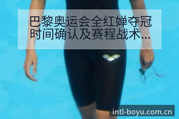 巴黎奥运会全红婵夺冠时间确认及赛程战术价值分析 - 博鱼体育App